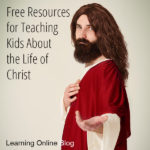Free Resources for Teaching Kids About the Life of Christ