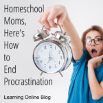 Homeschool Moms, Here’s How to End Procrastination